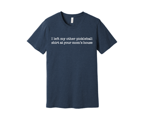 I Left My Other Pickleball Shirt At Your Mom's House.  Bella & Canvas Unisex Tee